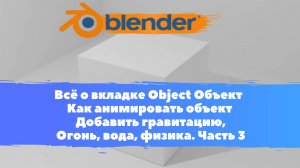 Всё о вкладке Объект как анимировать объект Добавить гравитацию, огонь, вода, физика. Уроки Blender