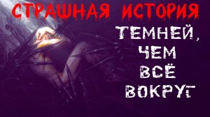 ТЕМНЕЙ, ЧЕМ ВСЁ ВОКРУГ † Страшные истории на ночь † Жуткий рассказ