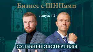 Судебные экспертизы | 2 выпуск подкаста «Бизнес с ШИПами»