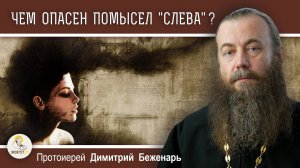 ЧЕМ ОПАСЕН ПОМЫСЕЛ "СЛЕВА" ?  Протоиерей Димитрий Беженарь