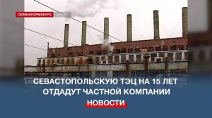 Содержать невыгодно: Севастопольскую ТЭЦ на 15 лет отдадут в частные руки