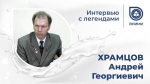 Интервью с легендами ВНИМИ: ХРАМЦОВ Андрей Георгиевич