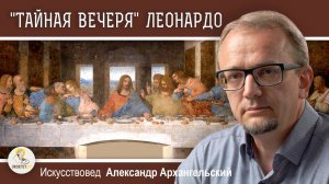 "ТАЙНАЯ ВЕЧЕРЯ"  Леонардо Да Винчи. Александр Архангельский