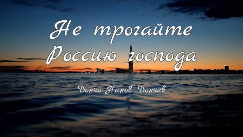 НЕ ТРОГАЙТЕ РОССИЮ, ГОСПОДА. Сл. Дончо Данчева