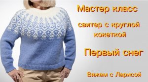 Мастер класс по вязанию свитера с круглой кокеткой Первый снег!