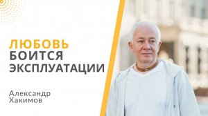 Любовь боится эксплуатации. Александр Хакимов.