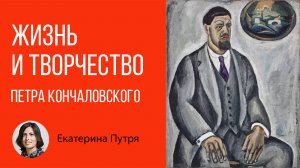 Жизнь и творчество Петра Кончаловского