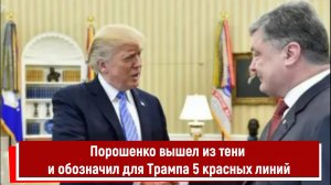 Порошенко вышел из тени и обозначил для Трампа 5 красных линий