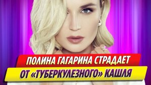 Новости Шоу-Бизнеса ★ Полина Гагарина страдает от «туберкулезного» кашля