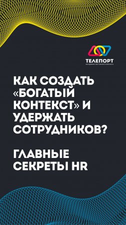 Как создать богатый контекст и удержать сотрудников. Главные секреты HR