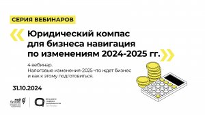 31.10.2024 Серия вебинаров «Юридический компас для бизнеса навигация по изменениям 2024-2025 гг.» 4