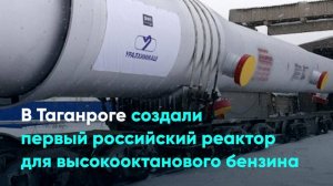 В Таганроге создали первый российский реактор для высокооктанового бензина