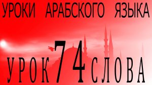 Уроки арабского языка. Урок 74 слова.