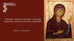 Лекция «Тверь и Ростов – соседи Москвы: соперничество и дружба». Музей имени Андрея Рублева