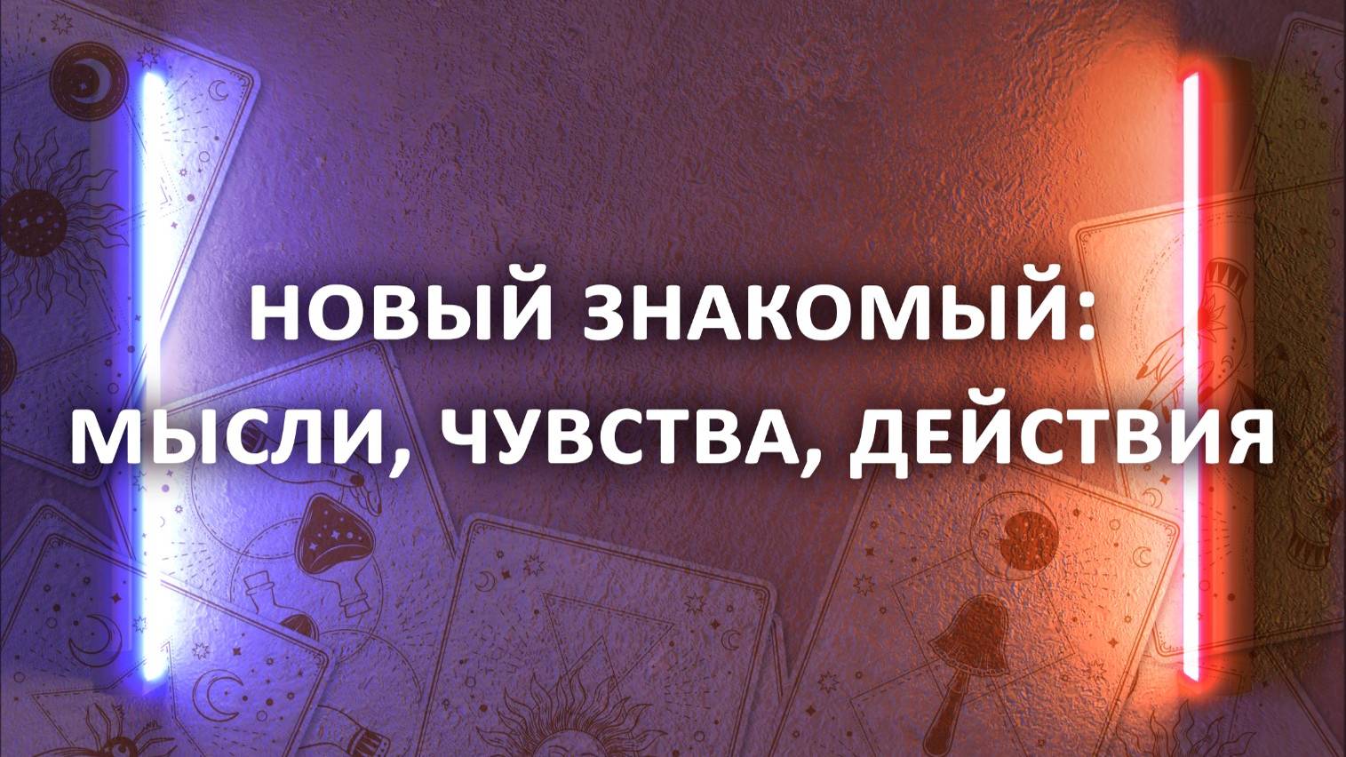 Гадание МЫСЛИ, ЧУВСТВА, ДЕЙСТВИЯ нового знакомого, 3 варианта расклада таро