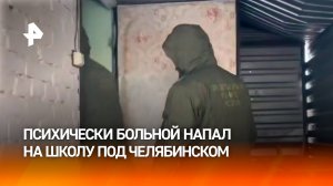 Пробрался через столовую: психически больной мужчина напал на школу в Челябинской области / РЕН