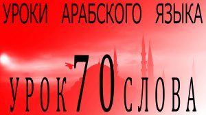 Уроки арабского языка. Урок 70 слова.