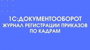 1С:Документооборот. Журнал регистрации приказов по кадрам.