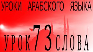 Уроки арабского языка. Урок 73 слова.