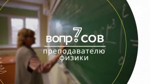 7 вопросов | преподаватель физики