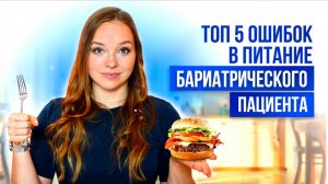 Топ 5 ошибок в питании бариатрического пациента!