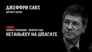 Развал Германии. Нетаньяху на шпагате | Джеффри Сакс | Jeffrey Sachs