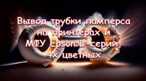 Вывод трубки памперса на принтерах и МФУ Epson L-серии, 4х цветных