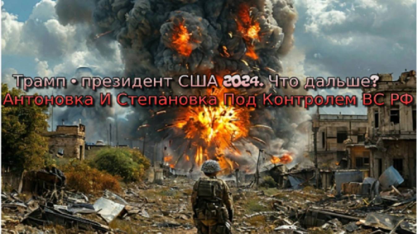 Украинский фронт-Трамп - президент США 2024. Что дальше? Антоновка И Степановка Под Контролем ВС РФ