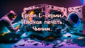 Epson L-серии. Плохая печать. Чиним.