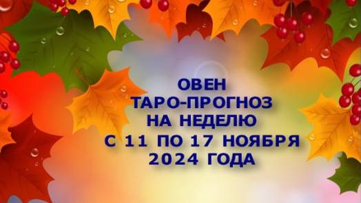 ОВЕН ТАРО-ПРОГНОЗ НА НЕДЕЛЮ С 11 ПО 17 НОЯБРЯ 2024 ГОДА