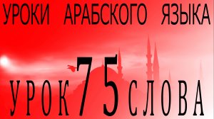 Уроки арабского языка. Урок 75 слова.