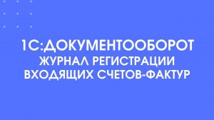 1С:Документооборот. Журнал регистрации входящих счетов-фактур.