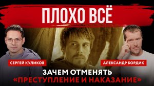 Плохо всё. Зачем отменять «Преступление и наказание» | Александр Бордик и Сергей Куликов