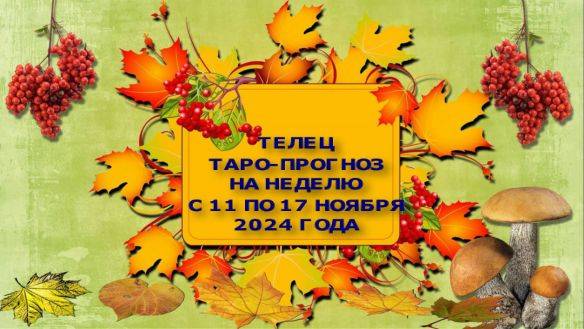 ТЕЛЕЦ ТАРО-ПРОГНОЗ НА НЕДЕЛЮ С 11 ПО 17 НОЯБРЯ 2024 ГОДА