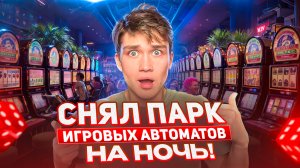 СНЯЛ парк ИГРОВЫХ АВТОМАТОВ на целую НОЧЬ!