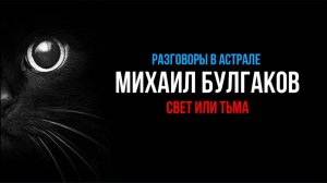 МИХАИЛ БУЛГАКОВ: СВЕТ ИЛИ ТЬМА?