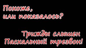 Похоже, или показалось? Трижды слышен Пасхальный трезвон!