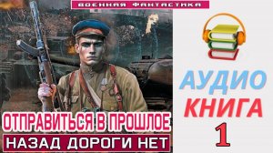 #Аудиокнига. «ОТПРАВИТЬСЯ В ПРОШЛОЕ-1! Назад дороги нет». КНИГА 1. #Попаданцы#БоеваяФантастика