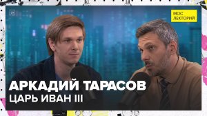 Царь Иван III. Что о нём известно? | Аркадий Тарасов Лекция 2024 | Мослекторий