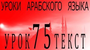 Уроки арабского языка. Урок 75 текст.