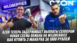 Ozon задерживает выплаты селлерам! Новая схема обмана на Wildberries! Как купить 3 макбука за 1000₽!