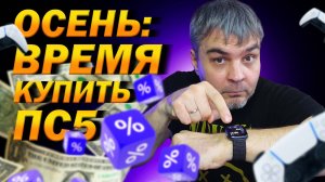 ОСЕНЬ: ЛУЧШЕЕ ВРЕМЯ КУПИТЬ ПС5