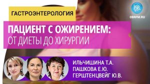 Гастроэнтеролог Ильчишина Т.А., доцент Пашкова Е.Ю.: Пациент с ожирением: от диеты до хирургии