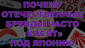 ПОЧЕМУ ОТЕЧЕСТВЕННЫЕ БРЕНДЫ ЧАСТО  КОСЯТ  ПОД ЯПОНИЮ