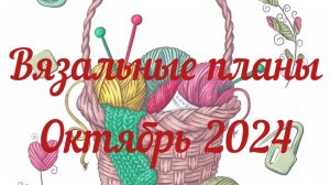 Вязальные планы / Ноябрь 2024 / Устанавливаю приоритеты, двигаю процессы, начинаю новые /