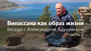 Випассана как образ жизни. Беседа с Александром Адушкиным. Часть 2