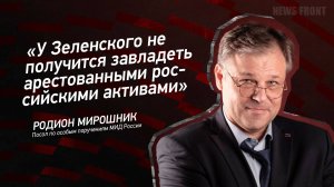 "У Зеленского не получится завладеть арестованными российскими активами" - Родион Мирошник