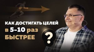 Как достигать целей в 5-10 раз БЫСТРЕЕ?