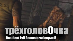 Трехголовочка / Resident Evil Remastered / серия 5