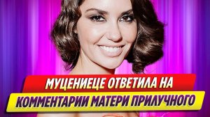 Новости Шоу-Бизнеса ★ Муцениеце ответила на гневные комментарии матери Прилучного